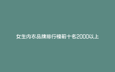 女生内衣品牌排行榜前十名2000以上 女生内衣品牌排行榜前十名2000以上