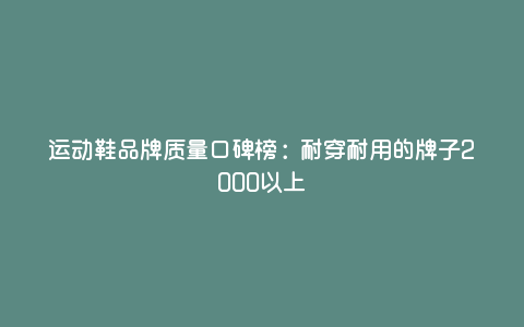运动鞋品牌质量口碑榜:耐穿耐用的牌子2000以上 运动鞋品牌质量口碑榜:耐穿耐用的牌子2000以上