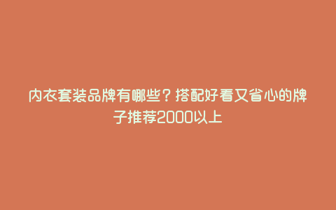 内衣套装品牌有哪些?搭配好看又省心的牌子推荐2000以上 内衣套装品牌有哪些?搭配好看又省心的牌子推荐2000以上