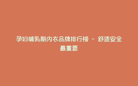 孕妇哺乳期内衣品牌排行榜 - 舒适安全最重要 孕妇哺乳期内衣品牌排行榜 - 舒适安全最重要