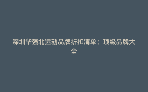 深圳华强北运动品牌折扣清单:顶级品牌大全 深圳华强北运动品牌折扣清单:顶级品牌大全
