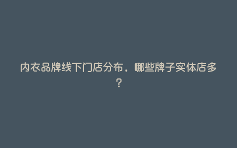 内衣品牌线下门店分布,哪些牌子实体店多? 内衣品牌线下门店分布,哪些牌子实体店多?