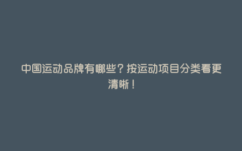 中国运动品牌有哪些?按运动项目分类看更清晰! 中国运动品牌有哪些?按运动项目分类看更清晰!