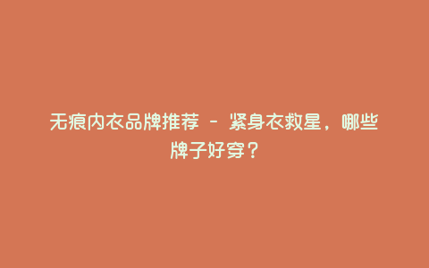 无痕内衣品牌推荐 - 紧身衣救星,哪些牌子好穿? 无痕内衣品牌推荐 - 紧身衣救星,哪些牌子好穿?