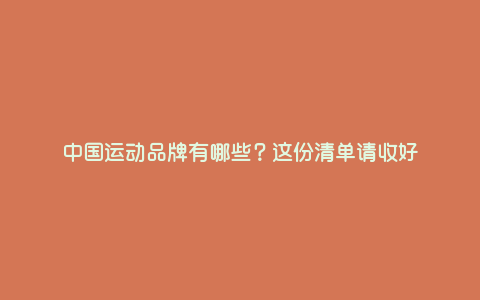 中国运动品牌有哪些?这份清单请收好 中国运动品牌有哪些?这份清单请收好