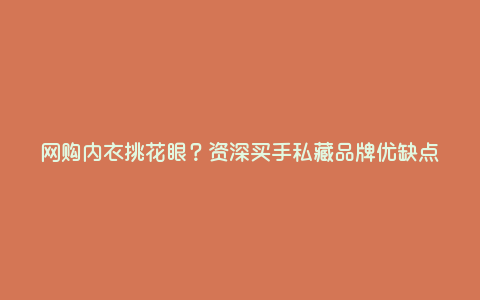 网购内衣挑花眼?资深买手私藏品牌优缺点 网购内衣挑花眼?资深买手私藏品牌优缺点