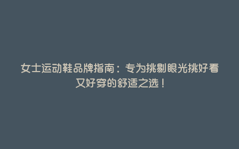 女士运动鞋品牌指南:专为挑剔眼光挑好看又好穿的舒适之选! 女士运动鞋品牌指南:专为挑剔眼光挑好看又好穿的舒适之选!
