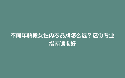 不同年龄段女性内衣品牌怎么选?这份专业指南请收好 不同年龄段女性内衣品牌怎么选?这份专业指南请收好
