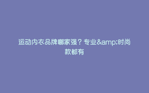 运动内衣品牌哪家强?专业&时尚款都有 运动内衣品牌哪家强?专业&时尚款都有