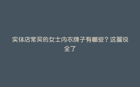 实体店常买的女士内衣牌子有哪些?这篇说全了 实体店常买的女士内衣牌子有哪些?这篇说全了