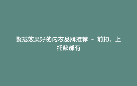 聚拢效果好的内衣品牌推荐 - 前扣、上托款都有 聚拢效果好的内衣品牌推荐 - 前扣、上托款都有