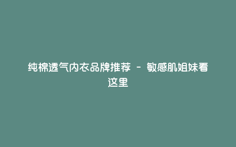 纯棉透气内衣品牌推荐 - 敏感肌姐妹看这里 纯棉透气内衣品牌推荐 - 敏感肌姐妹看这里