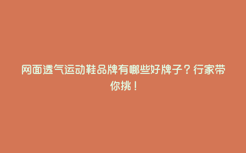 网面透气运动鞋品牌有哪些好牌子?行家带你挑! 网面透气运动鞋品牌有哪些好牌子?行家带你挑!