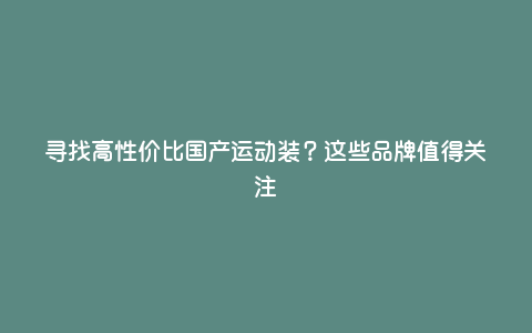 寻找高性价比国产运动装?这些品牌值得关注 寻找高性价比国产运动装?这些品牌值得关注