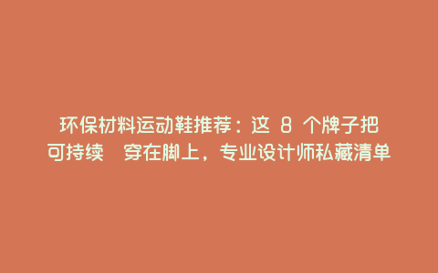 环保材料运动鞋推荐:这 8 个牌子把「可持续」穿在脚上,专业设计师私藏清单 环保材料运动鞋推荐:这 8 个牌子把「可持续」穿在脚上,专业设计师私藏清单