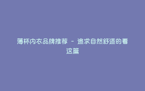 薄杯内衣品牌推荐 - 追求自然舒适的看这篇 薄杯内衣品牌推荐 - 追求自然舒适的看这篇