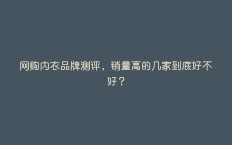 网购内衣品牌测评,销量高的几家到底好不好? 网购内衣品牌测评,销量高的几家到底好不好?