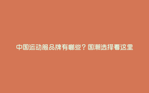 中国运动服品牌有哪些?国潮选择看这里 中国运动服品牌有哪些?国潮选择看这里
