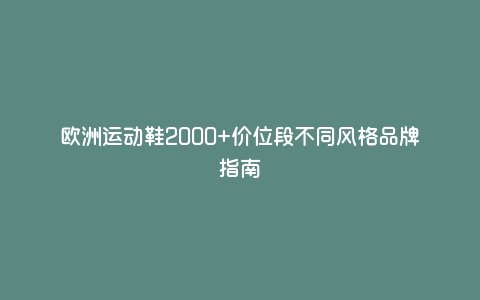 欧洲运动鞋2000+价位段不同风格品牌指南 欧洲运动鞋2000+价位段不同风格品牌指南