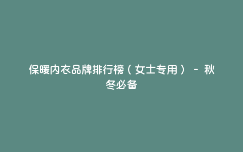 保暖内衣品牌排行榜(女士专用) - 秋冬必备 保暖内衣品牌排行榜(女士专用) - 秋冬必备