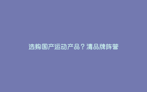 选购国产运动产品?清品牌阵营 选购国产运动产品?清品牌阵营
