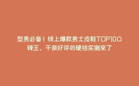 型男必备!线上爆款男士皮鞋TOP10口碑王,千条好评的硬核实测来了 型男必备!线上爆款男士皮鞋TOP10口碑王,千条好评的硬核实测来了