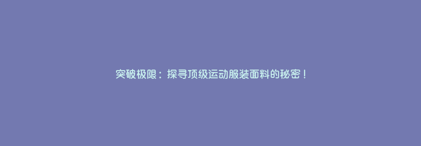 突破极限:探寻顶级运动服装面料的秘密!