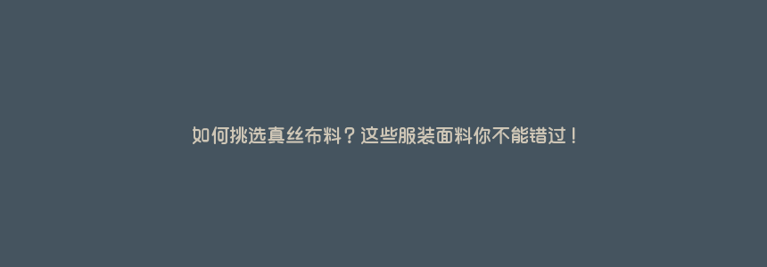 如何挑选真丝布料?这些服装面料你不能错过!