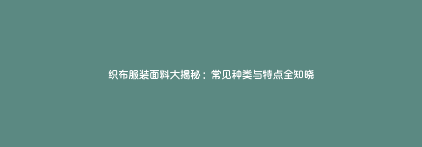 织布服装面料大揭秘:常见种类与特点全知晓