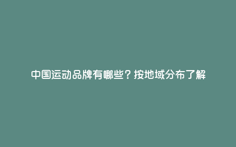 中国运动品牌有哪些?按地域分布了解